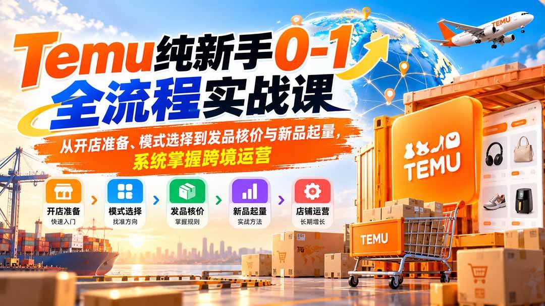 cb722e4af1eb81a8c49cb19209973708.jpeg (20636期)Temu纯新手0-1全流程实战课:从开店准备、模式选择到发品核价与新品起量,系统掌握跨境运营