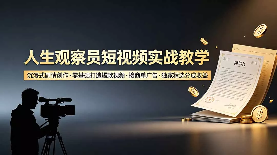 人生观察员短视频实战教学，沉浸式剧情创作，零基础打造爆款视频，接商单广告，独家精选分成收益祝你网--专注互联网创业.信息差副业研究拒绝割韭菜祝你网