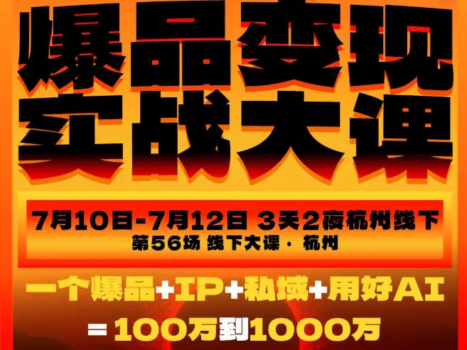 cbddcc98b9e52a52e7d323154ed435df.webp 爆品变现实战大课,从爆品,到流量,到成交,一个爆品+IP+私域+用好AI=100W到1000W(7月10-12日)