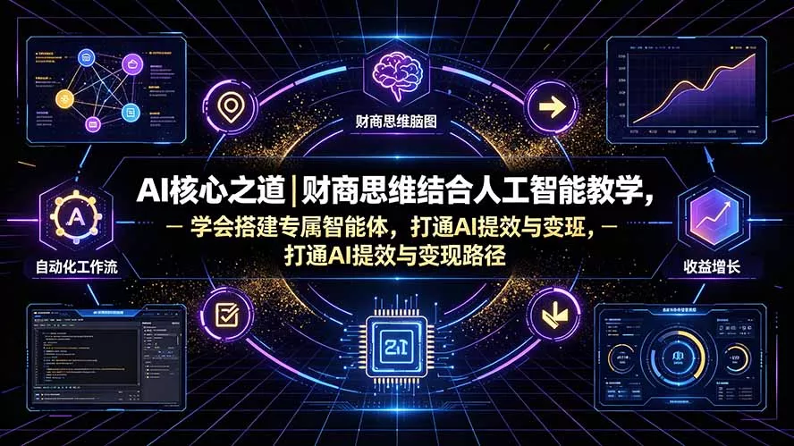 AI核心之道｜财商思维结合人工智能教学，学会搭建专属智能体，打通AI提效与变现路径祝你网--专注互联网创业.信息差副业研究拒绝割韭菜祝你网