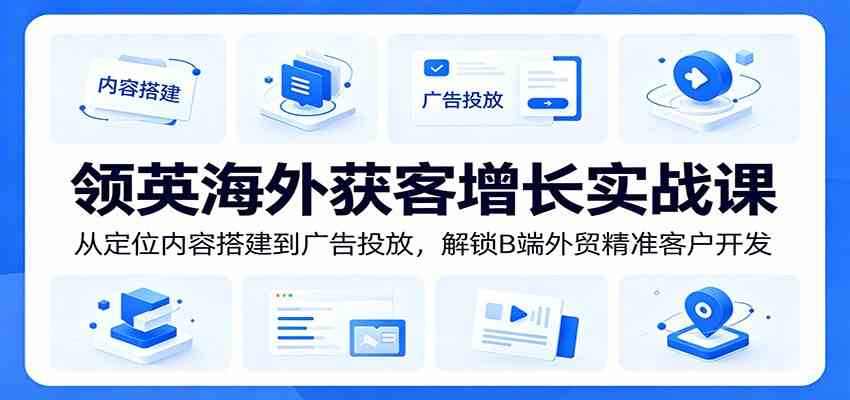 领英海外获客增长实战课:从定位内容搭建到广告投放,解锁B端外贸精准客户开发祝你网--专注互联网创业.信息差副业研究拒绝割韭菜祝你网