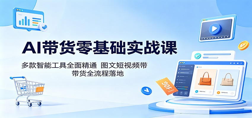 AI带货零基础实战课：多款智能工具全面精通，图文短视频带货全流程落地祝你网--专注互联网创业.信息差副业研究拒绝割韭菜祝你网