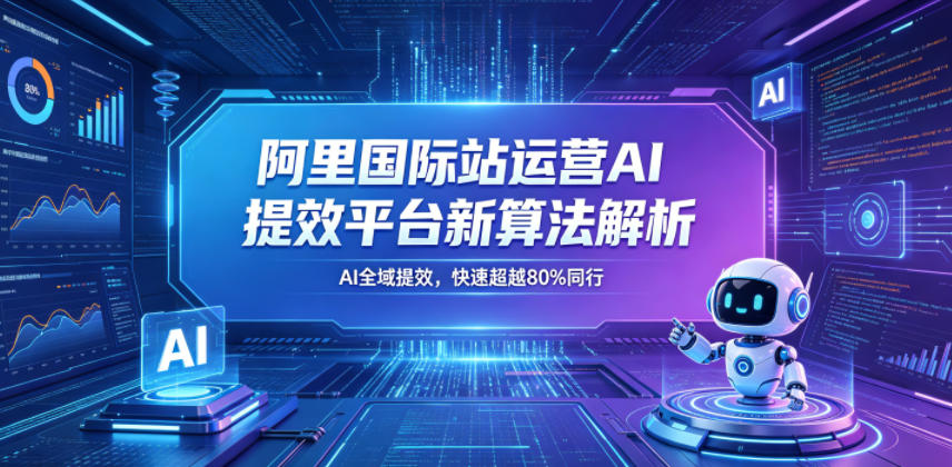 ccc553d992789b1389051726000ae45d.jpeg 阿里国际站运营AI提效平台新算法解析26年5月新课,AI全域提效,快速超越80%同行