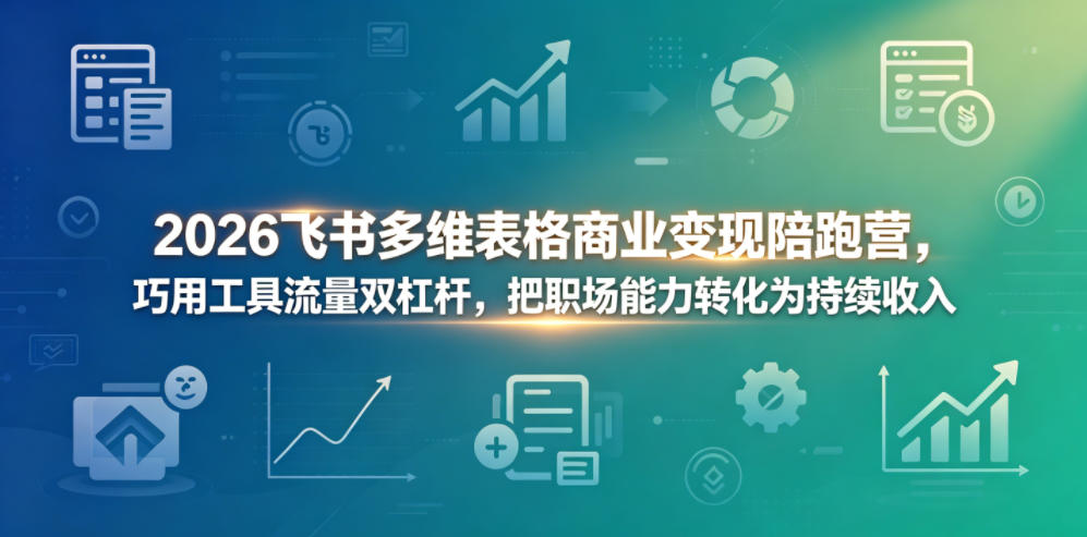cce12a174b64518dfc0646defcb99755.jpeg 2026飞书多维表格商业变现陪跑营,巧用工具流量双杠杆,把职场能力转化为持续收入
