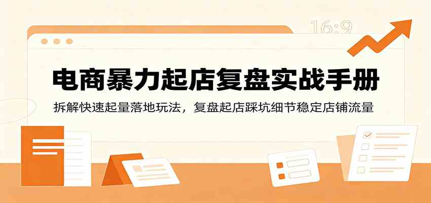 cce639562f604c7955ad1e46839544e5.jpeg 电商暴力起店复盘实战手册:拆解快速起量落地玩法,复盘起店踩坑细节稳定店铺流量