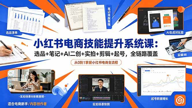 (18947期)小红书电商技能提升系统课:选品+笔记+AI二创+实拍+剪辑+起号,全链路覆盖祝你网--专注互联网创业.信息差副业研究拒绝割韭菜祝你网