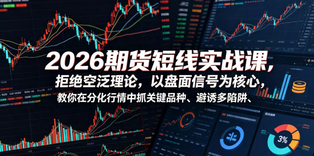 2026期货短线实战课，拒绝空泛理论，以盘面信号为核心，教你在分化行情中抓关键品种、避诱多陷阱祝你网--专注互联网创业.信息差副业研究拒绝割韭菜祝你网