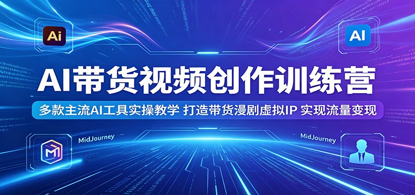 AI带货视频创作训练营:多款主流AI工具实操教学,打造带货漫剧虚拟IP,实现流量变现祝你网--专注互联网创业.信息差副业研究拒绝割韭菜祝你网