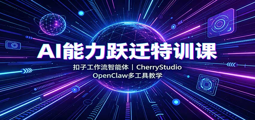 AI能力跃迁特训课：扣子工作流智能体，CherryStudio，OpenClaw多工具教学祝你网--专注互联网创业.信息差副业研究拒绝割韭菜祝你网