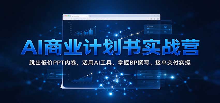 AI商业计划书实战营：跳出低价PPT内卷，活用AI工具，掌握BP撰写、接单交付实操祝你网--专注互联网创业.信息差副业研究拒绝割韭菜祝你网