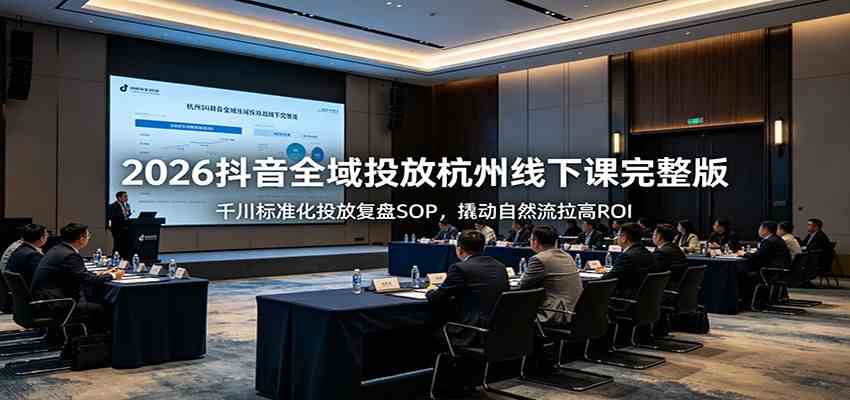 cf783282c616db812bcb9bdd25f72259.jpeg 2026抖音全域投放杭州线下课完整版:千川标准化投放复盘SOP,撬动自然流拉高ROI
