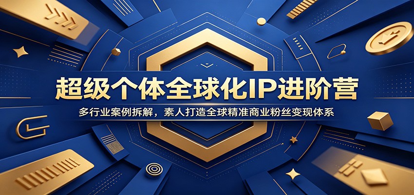 超级个体全球化IP进阶营：多行业案例拆解，素人打造全球精准商业粉丝变现体系祝你网--专注互联网创业.信息差副业研究拒绝割韭菜祝你网