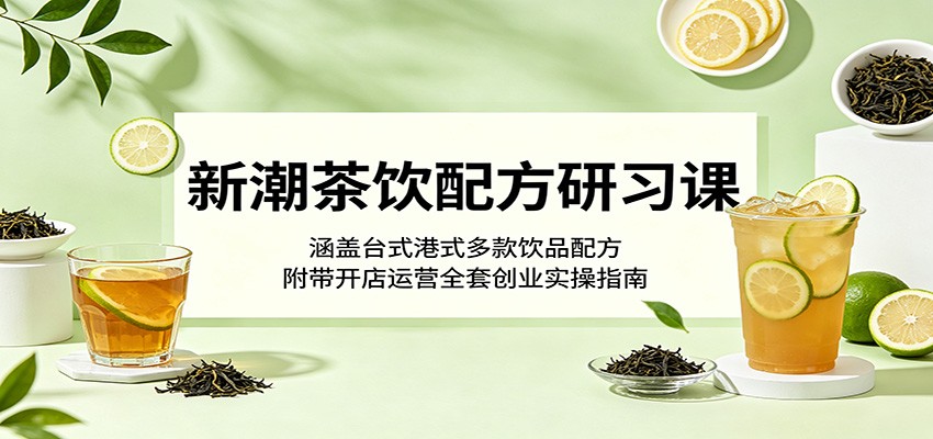 新潮茶饮配方研习课:涵盖台式港式多款饮品配方,附带开店运营全套创业实操指南祝你网--专注互联网创业.信息差副业研究拒绝割韭菜祝你网