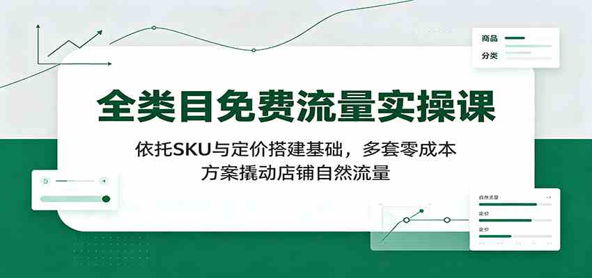 d38cec3506fad5f9498a1883cd43220f.jpeg 全类目免费流量实操课:依托SKU与定价搭建基础,多套零成本方案撬动店铺自然流量