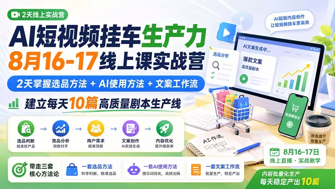 AI短视频挂车生产力8月16-17线上课实战营:2天掌握选品方法+AI使用方法+文案工作流,建立每天10篇高质量剧本生产线祝你网--专注互联网创业.信息差副业研究拒绝割韭菜祝你网