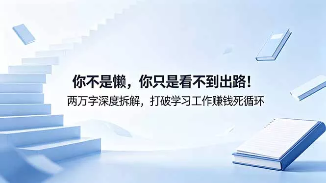 付费文章：你不是懒，你只是看不到出路！两万字深度拆解，打破学习工作赚钱死循环祝你网--专注互联网创业.信息差副业研究拒绝割韭菜祝你网
