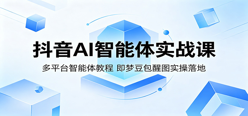 抖音AI智能体实战课：多平台智能体教程，即梦豆包醒图实操落地祝你网--专注互联网创业.信息差副业研究拒绝割韭菜祝你网