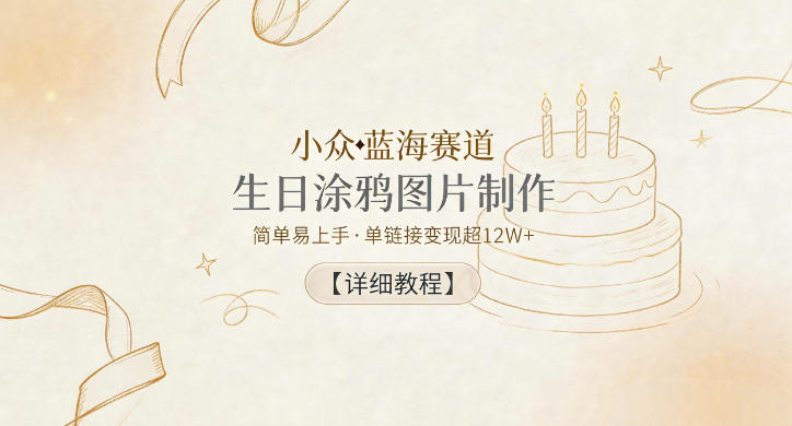 小众蓝海赛道，生日涂鸦图片制作，简单易上手，单链接变现超12W+【详细教程】祝你网--专注互联网创业.信息差副业研究拒绝割韭菜祝你网