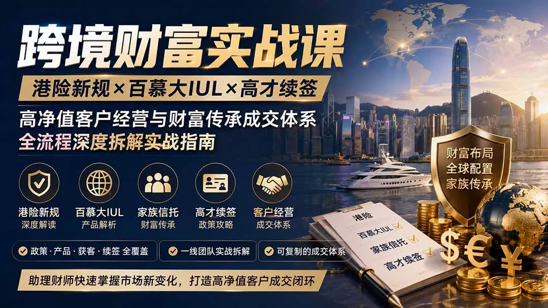 d71a7826ed118ac71a8350de592ea0c7.webp 跨境财富实战课|港险新规×百慕大IUL×高才续签|高净值客户经营与财富传承成交体系全流程深度拆解实战指南