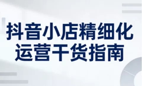 d72f529af08552c69c687c327aea8d21.webp 抖音小店精细化运营干货指南新版,助力商家系统提升店铺运营能力(更新26年6月)