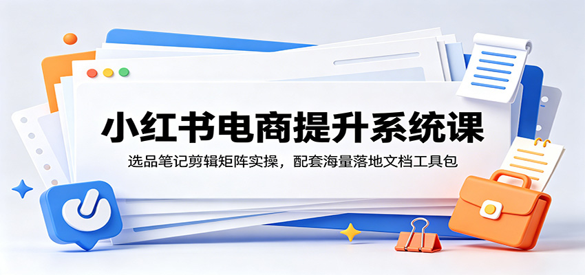 d845439f74b4c592af2383a7a068de5e.jpeg 小红书电商提升系统课:选品笔记剪辑矩阵实操,配套海量落地文档工具包