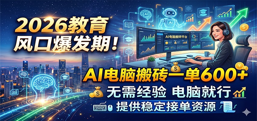 2026教育风口爆发期！AI电脑搬砖一单600+，无需经验电脑就行，提供稳定接单资源祝你网--专注互联网创业.信息差副业研究拒绝割韭菜祝你网