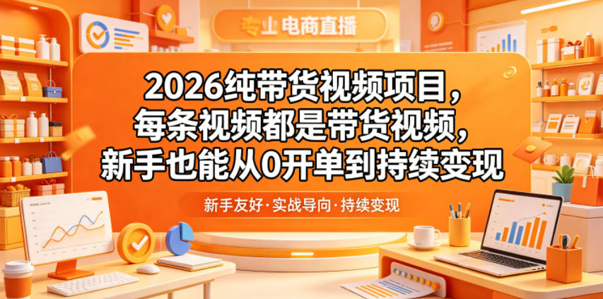 2026纯带货视频项目，每条视频都是带货视频，新手也能从0开单到持续变现祝你网--专注互联网创业.信息差副业研究拒绝割韭菜祝你网