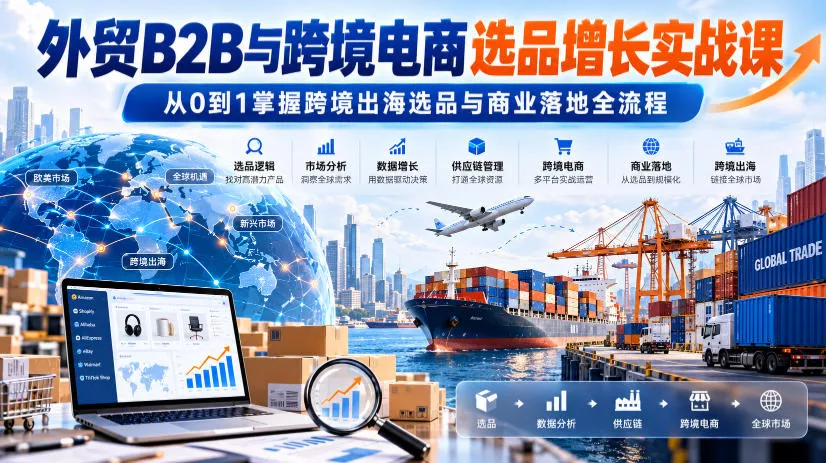 外贸B2B与跨境电商选品增长实战课，从0到1掌握跨境出海选品与商业落地全流程祝你网--专注互联网创业.信息差副业研究拒绝割韭菜祝你网