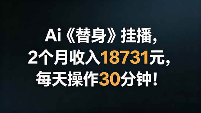 （18956期）Ai替身挂播，2个月收入18731元，每天操作30分钟！祝你网--专注互联网创业.信息差副业研究拒绝割韭菜祝你网