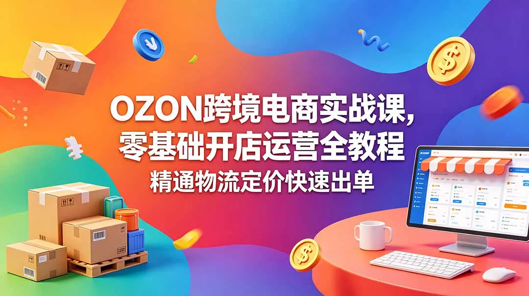 OZON 跨境电商实战课，零基础开店运营全教程，精通物流定价快速出单祝你网--专注互联网创业.信息差副业研究拒绝割韭菜祝你网