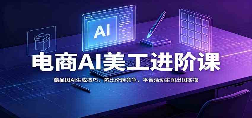 dab407b3e09c9aac4c6997bbe9bd0fb8.jpeg 电商AI美工进阶课:商品图AI生成技巧,防比价避竞争,平台活动主图出图实操