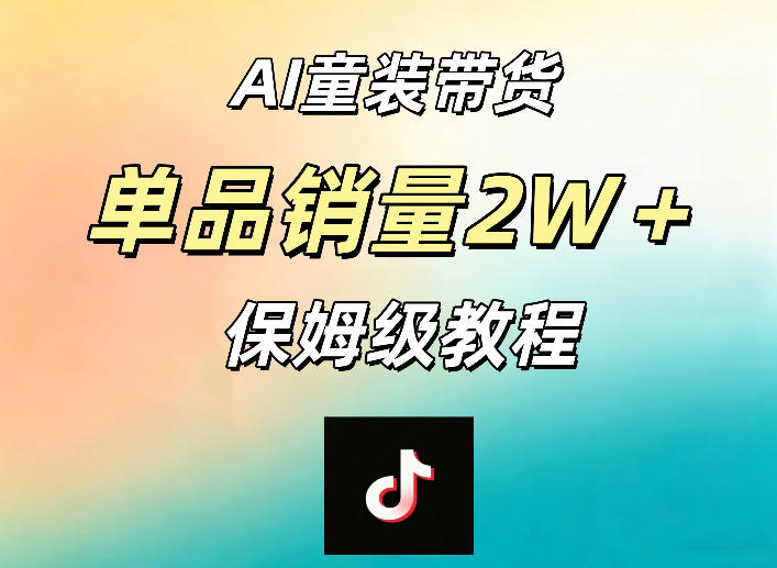 AI童装带货赛道，一部手机就可以操作，单品销量2w+【手把手教程】祝你网--专注互联网创业.信息差副业研究拒绝割韭菜祝你网
