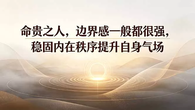 db10ecd3b0fb88ae3a37615294833c5b.webp 付费文章:命贵之人,边界感一般都很强,稳固内在秩序提升自身气场