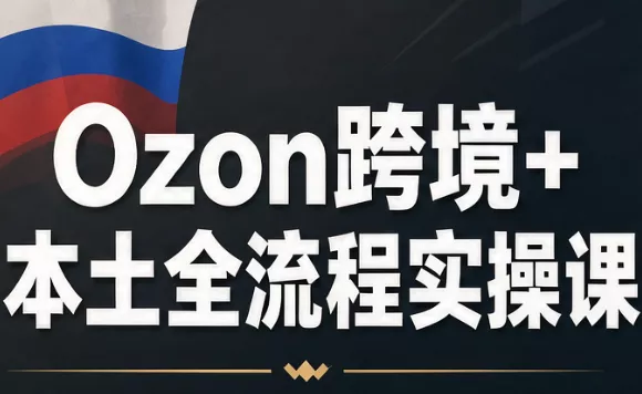 db2a9ca4f03b035e6e76a585f8bc7c0b.webp Ozon跨境+本土全流程实操课