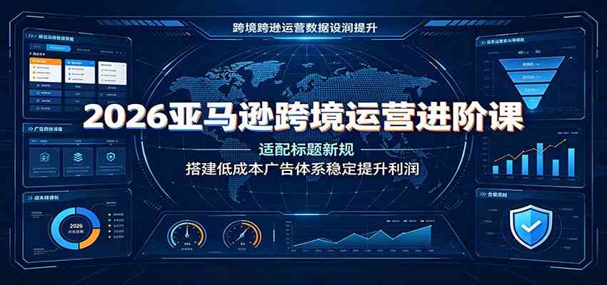 2026亚马逊跨境运营进阶课:适配标题新规,搭建低成本广告体系稳定提升利润祝你网--专注互联网创业.信息差副业研究拒绝割韭菜祝你网