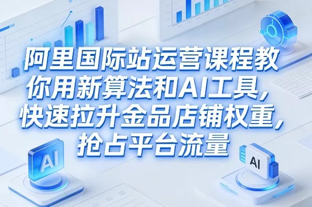 dbf5e2af70c91773680dbf372dc7ddff.webp 阿里国际站运营课程,教你用新算法和AI工具,快速拉升金品店铺权重,抢占平台流量(更新2026年08月)