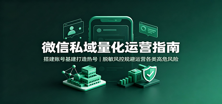 微信私域量化运营指南:搭建账号基建打造热号,脱敏风控规避运营各类高危风险祝你网--专注互联网创业.信息差副业研究拒绝割韭菜祝你网