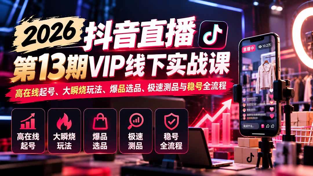 （21028期）2026抖音直播第13期VIP线下实战课：高在线起号、大瞬烧玩法、爆品选品、极速测品与稳号全流程祝你网--专注互联网创业.信息差副业研究拒绝割韭菜祝你网