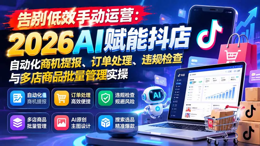 告别低效手动运营：2026AI赋能抖店自动化商机提报、订单处理、违规检查与多店商品批量管理实操祝你网--专注互联网创业.信息差副业研究拒绝割韭菜祝你网