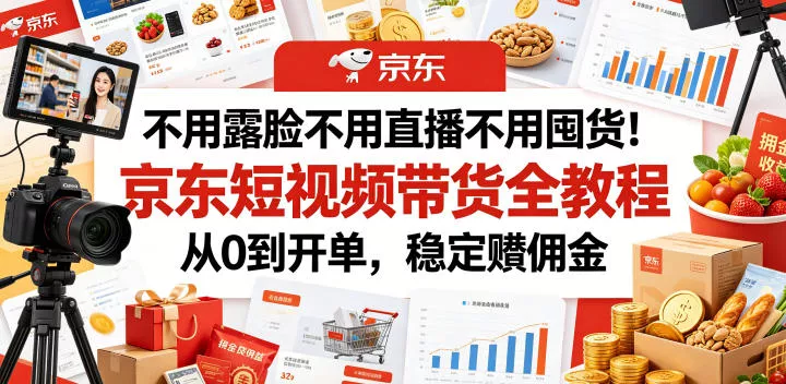 不用露脸不用直播不用囤货!京东短视频带货全教程,从0到开单,稳定賺佣金祝你网--专注互联网创业.信息差副业研究拒绝割韭菜祝你网