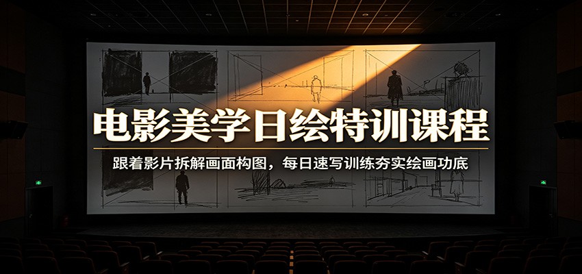 电影美学日绘特训课程：跟着影片拆解画面构图，每日速写训练夯实绘画功底祝你网--专注互联网创业.信息差副业研究拒绝割韭菜祝你网