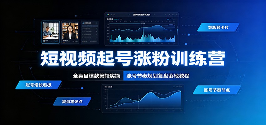 短视频起号涨粉训练营:全类目爆款剪辑实操,账号节奏规划复盘落地教程祝你网--专注互联网创业.信息差副业研究拒绝割韭菜祝你网