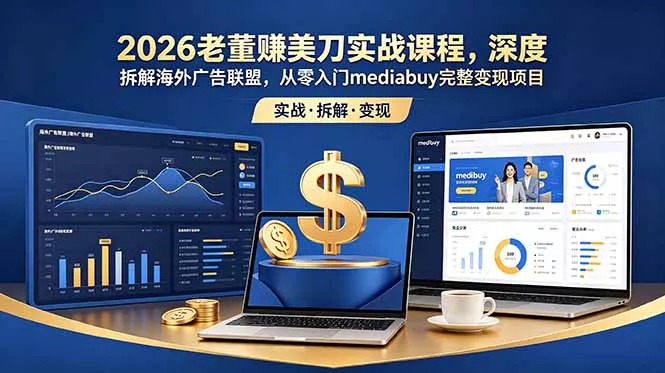 2026老董赚美刀实战课程,深度拆解海外广告联盟,从零入门mediabuy完整变现项目祝你网--专注互联网创业.信息差副业研究拒绝割韭菜祝你网