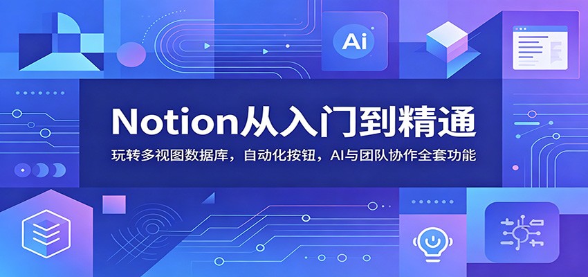 Notion从入门到精通:玩转多视图数据库,自动化按钮,AI与团队协作全套功能祝你网--专注互联网创业.信息差副业研究拒绝割韭菜祝你网