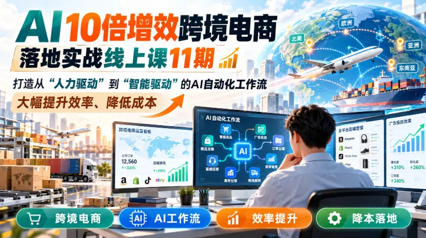 AI 10倍增效跨境电商落地实战线上课11期，打造从人力驱动到智能驱动的AI自动化工作流，大幅提升效率、降低成本祝你网--专注互联网创业.信息差副业研究拒绝割韭菜祝你网