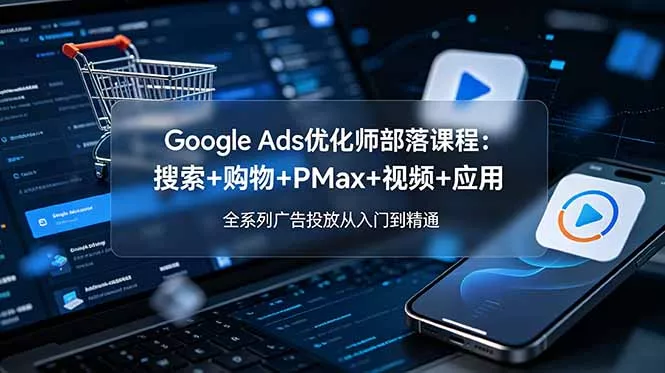 Google Ads优化师部落课程-更新2026：搜索+购物+PMax+视频+应用，全系列广告投放从入门到精通祝你网--专注互联网创业.信息差副业研究拒绝割韭菜祝你网