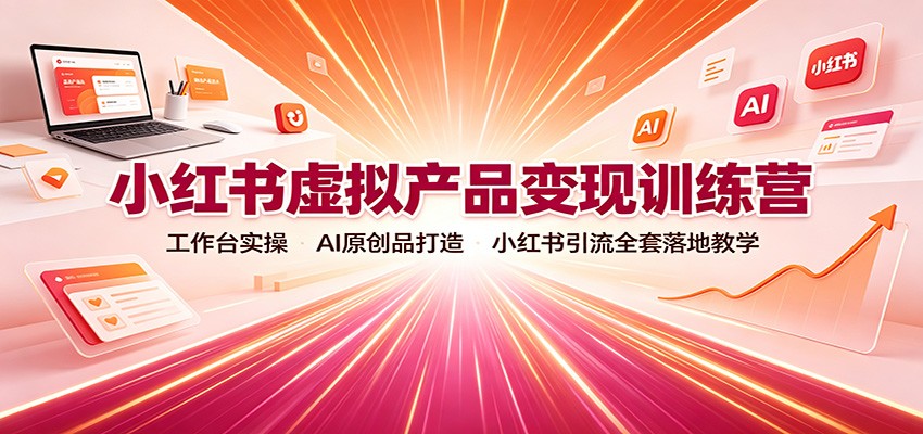 小红书虚拟产品变现训练营:工作台实操,AI原创品打造,小红书引流全套落地教学祝你网--专注互联网创业.信息差副业研究拒绝割韭菜祝你网