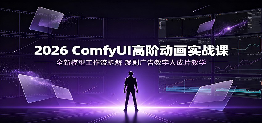 2026 ComfyUI高阶动画实战课:全新模型工作流拆解,漫剧广告数字人成片教学祝你网--专注互联网创业.信息差副业研究拒绝割韭菜祝你网