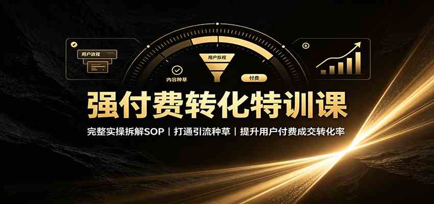 强付费转化特训课：完整实操拆解SOP，打通引流种草，提升用户付费成交转化率祝你网--专注互联网创业.信息差副业研究拒绝割韭菜祝你网