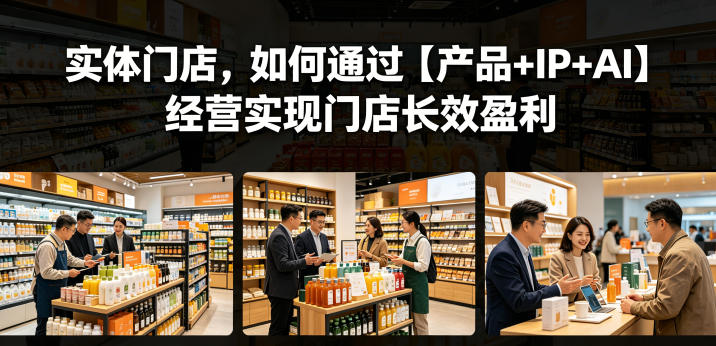e3a29003eb1b10f3bd94a9a8f172d168.jpeg 实体门店,如何通过【产品+IP+AI】经营实现门店长效盈利